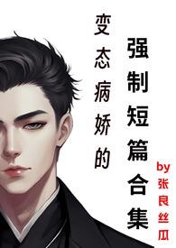 变态病娇的强制短篇合集最新章节免费阅
