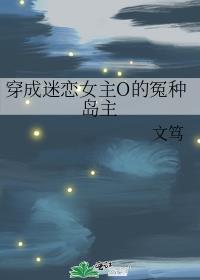 穿成迷恋女主o的冤种岛主txt