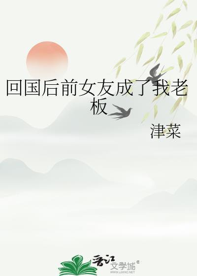 回国后前女友成了我老板gl津菜免费阅