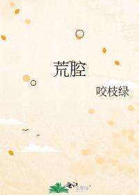 荒腔 咬枝绿免费阅读