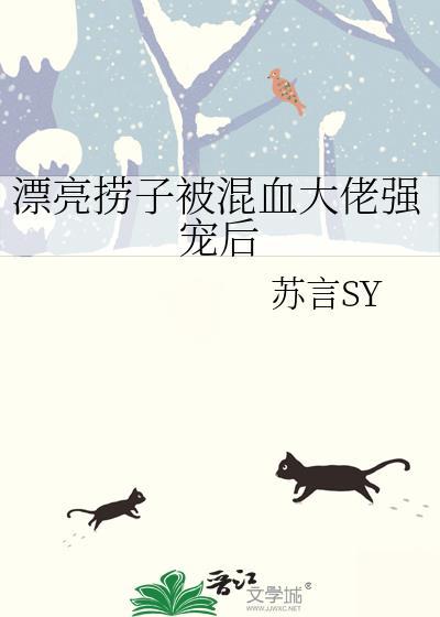 漂亮捞子被混血大佬强宠后txt