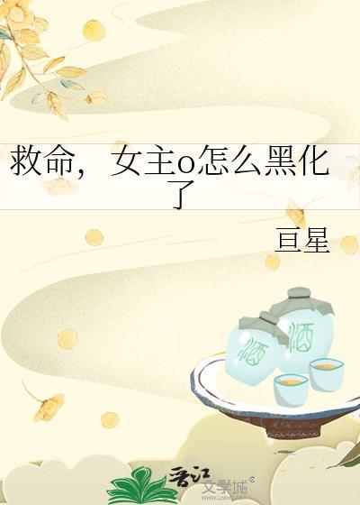 救命女主O怎么黑化了晋江
