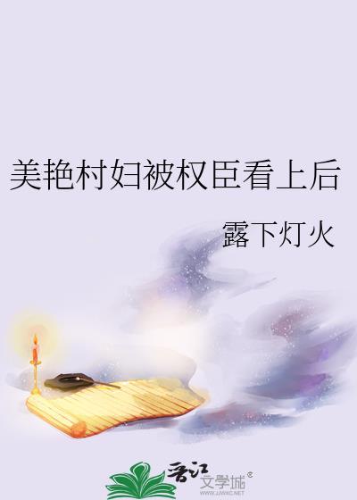 美艳村妇被权臣看上后 云真