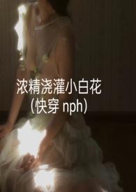 浓精浇灌小白花 全集