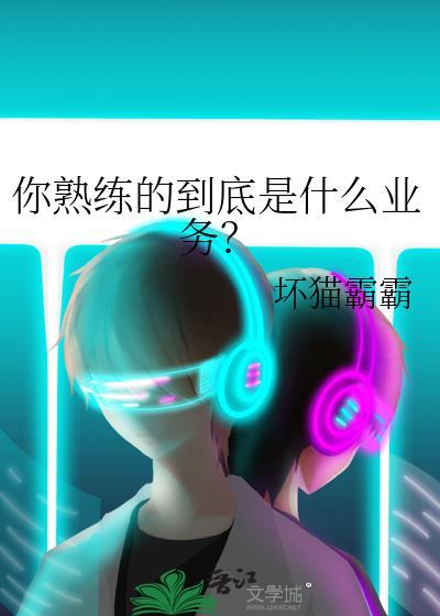 你熟练的到底是什么业务笔趣阁在线