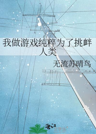 我做游戏纯粹为了挑衅人类作者无流苏晴鸟