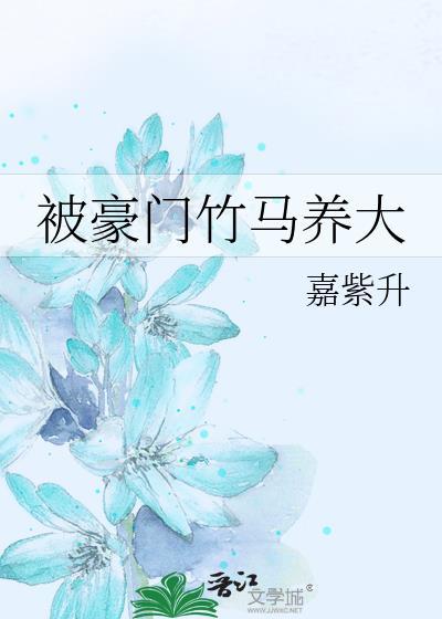 被豪门竹马养大by嘉紫升番外