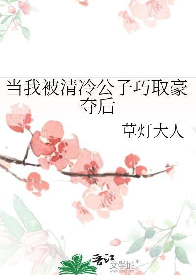 当我被清冷公子巧取豪夺后百度