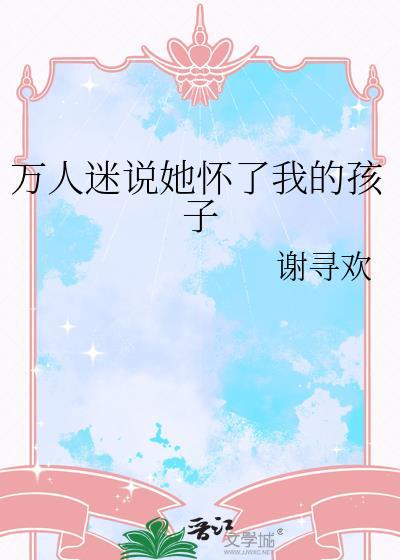 万人迷说她怀了我的孩子 谢寻欢