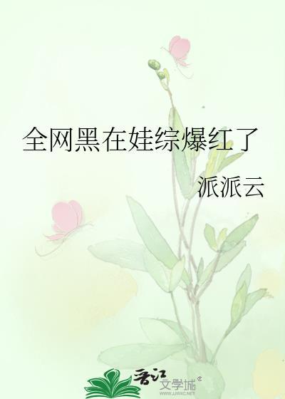 全网黑在娃综爆红了晋江