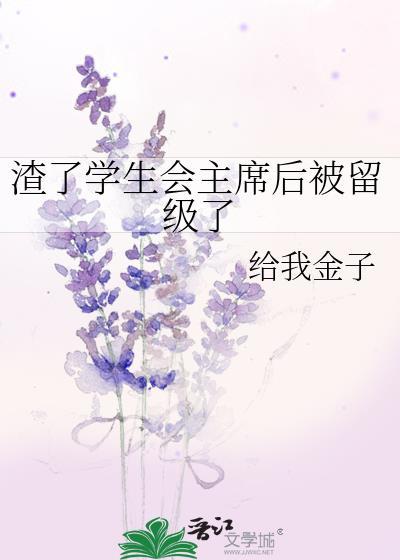 渣了学生会主席后被留级了 给我金子 免费