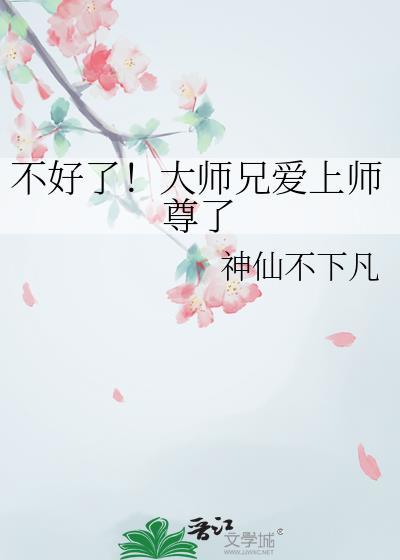 不好了!大师兄爱上师尊了 神仙不下凡