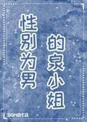 性别为男的泉小姐嗒嗒中文网