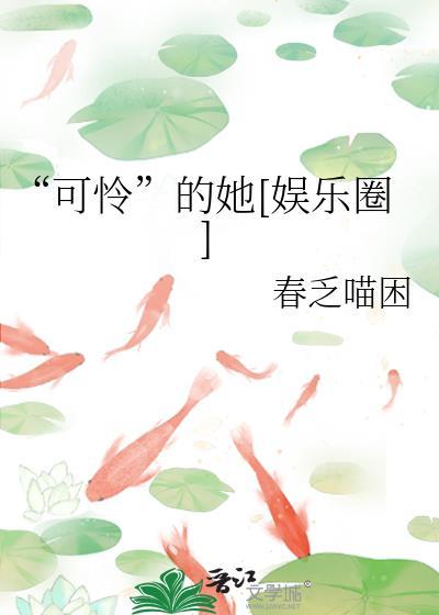 可怜的她娱乐圈by春乏喵困