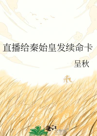 直播给秦始皇发续命卡 呈秋 笔趣阁