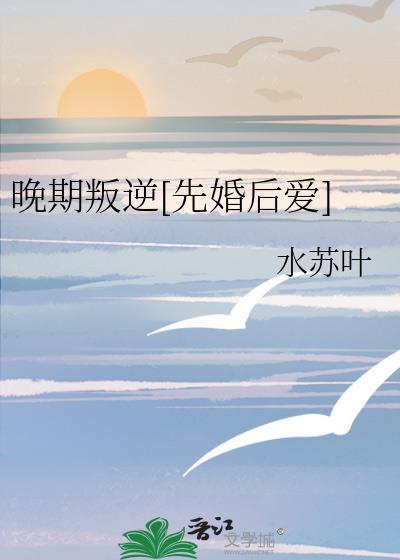 晚期叛逆水苏叶全文在哪看