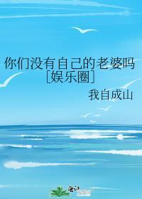 你们没有自己的老婆吗[娱乐圈