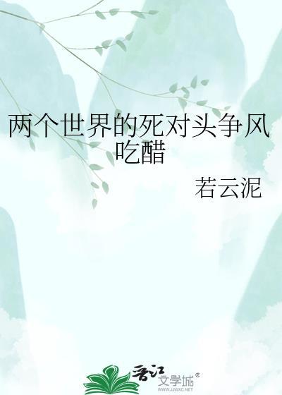 两个世界的死对头争风吃醋资源
