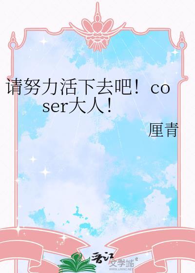 请努力活下去吧coser大人作者厘青
