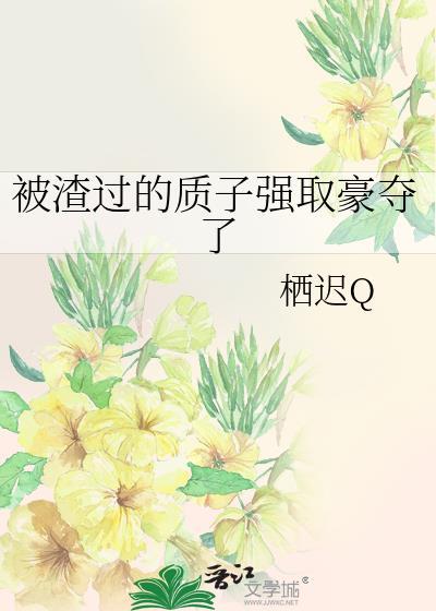 被渣过的质子强娶豪夺了全文阅读