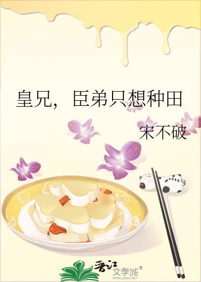 皇兄臣弟只想种田宋不破最新