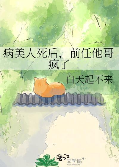 病美人死后前任他哥疯了