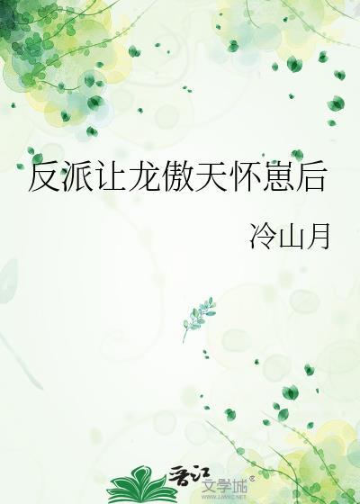 反派让龙傲天揣了我的崽by冷山月百度