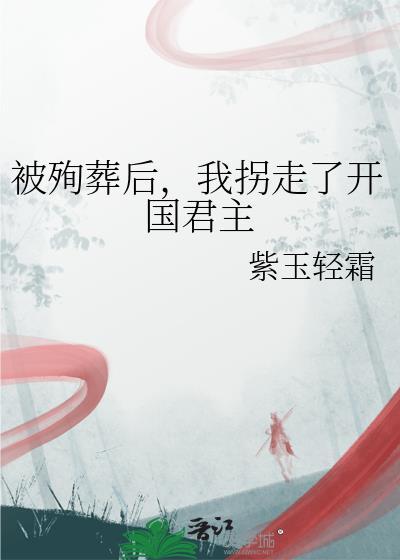 被殉葬后拐走开国君主txt