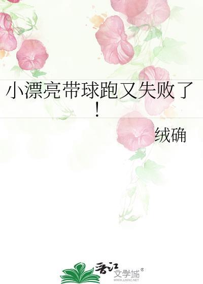 小漂亮带球跑又失败了晋江