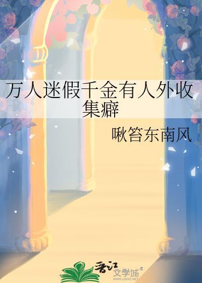 万人迷假千金有人外收集癖txt