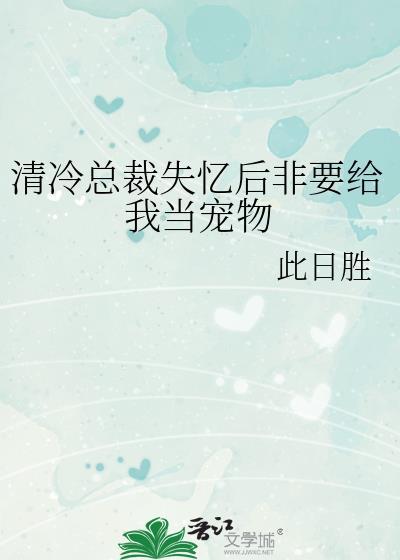 清冷总裁失忆后非要给我当宠物免费阅读