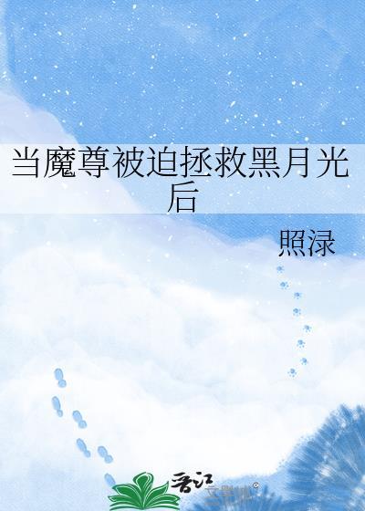 当魔尊被迫拯救黑月光后晋江
