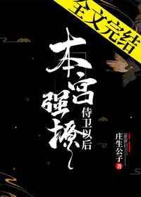 本宫强撩侍卫以后免费阅读全文