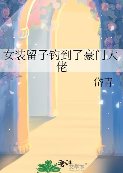 女装留子钓到了豪门大佬txt