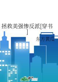 拯救美强惨反派(穿书)东方黄瓜免费阅读