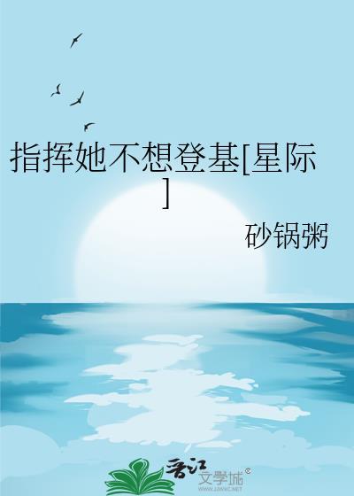 指挥她不想登基星际 砂锅粥