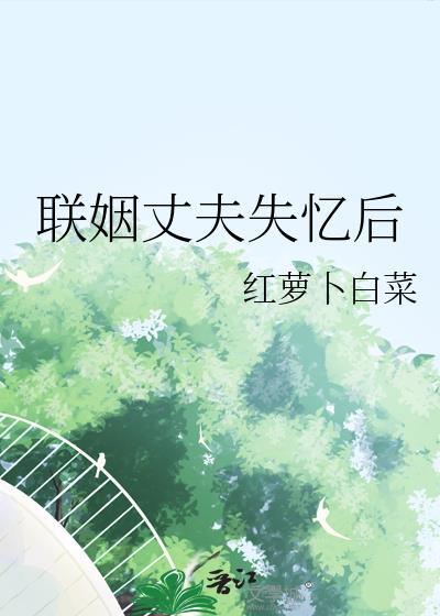 联姻丈夫失忆后以为自己是小三