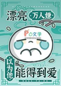 漂亮万人嫌以为他能得到爱全文