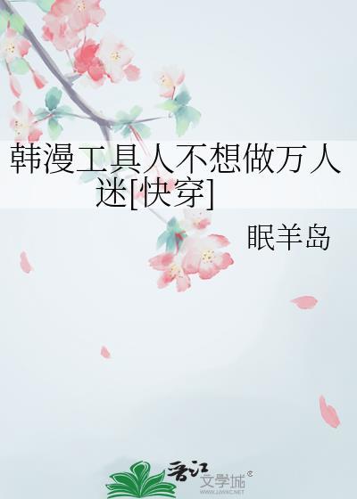 韩漫工具人不想做万人迷快穿txt