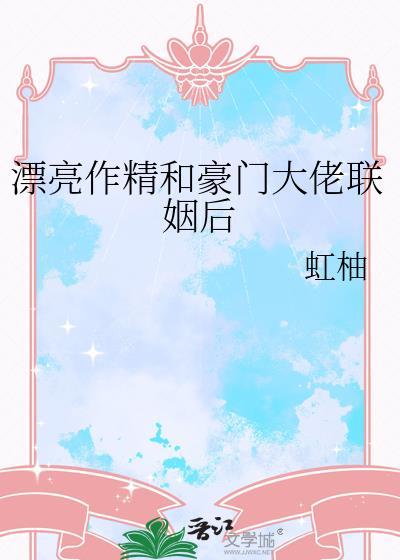 漂亮作精和豪门大佬联姻后百度