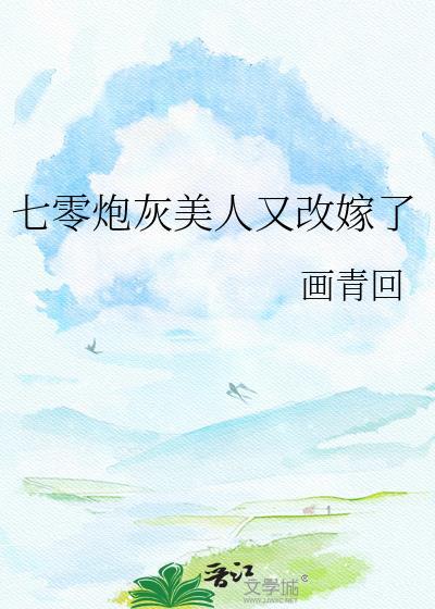 七零炮灰美人又改嫁了 画青回 免费