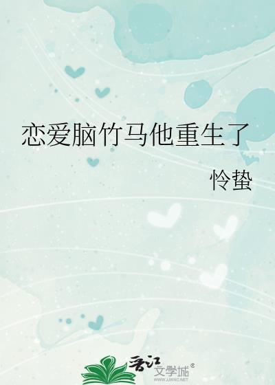 恋爱脑竹马他重生了怜蛰免费阅读