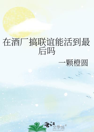 在酒厂搞联谊能活到最后吗为什么