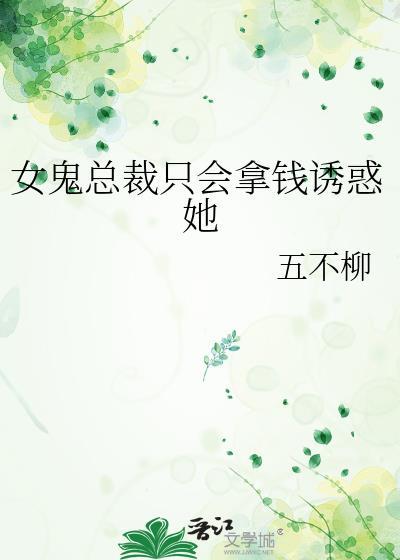 女鬼总裁只会拿钱诱惑她百度