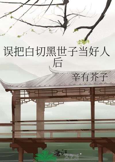 误把白切黑世子当好人TXT免费最