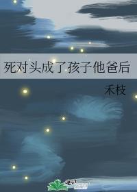 死对头成了孩子他爸后免费阅读