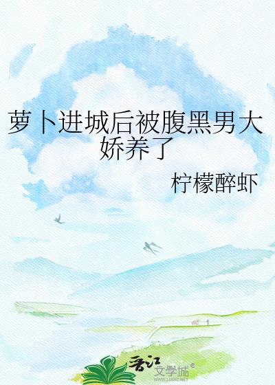 萝卜进城后腹黑大佬娇养了txt