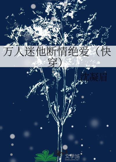 万人迷他断情绝爱(快穿)免费的