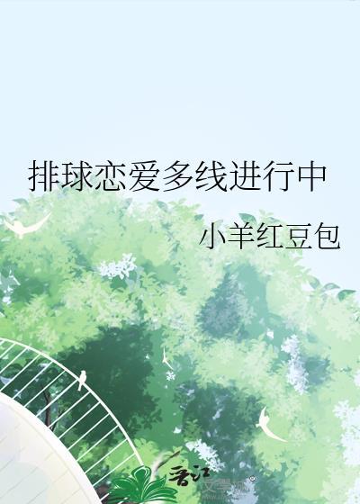 排球恋爱多线进行中本文作者建议18岁