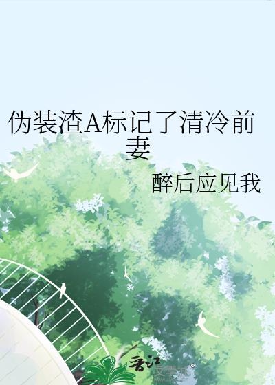 伪装渣A标记了清冷前妻 醉后应见我 免费